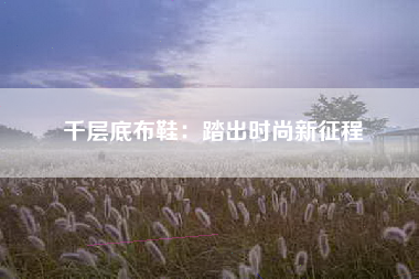 千层底布鞋：踏出时尚新征程