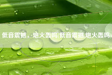 低音震撼，炮火轰鸣(低音震撼,炮火轰鸣)