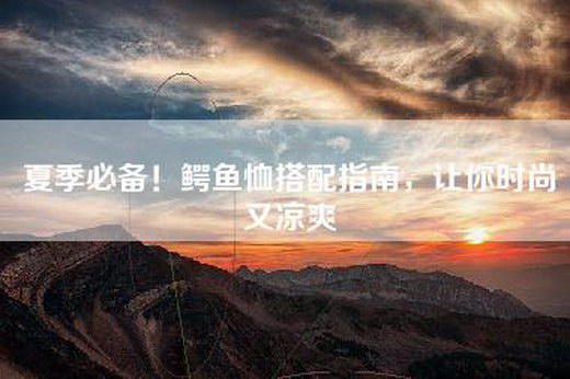 夏季必备！鳄鱼恤搭配指南，让你时尚又凉爽