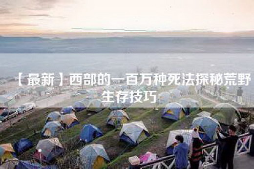 【最新】西部的一百万种死法探秘荒野生存技巧