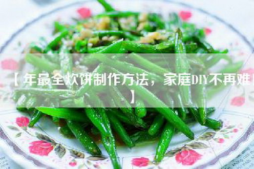 【年最全炊饼制作方法，家庭DIY不再难！】