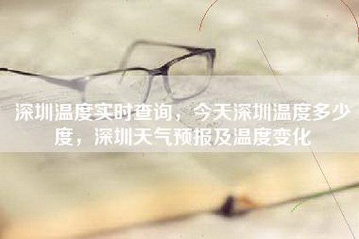 深圳温度实时查询，今天深圳温度多少度，深圳天气预报及温度变化