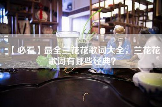 【必看】最全兰花花歌词大全，兰花花歌词有哪些经典？