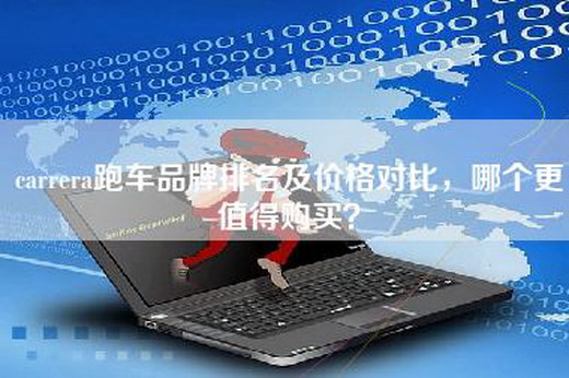 carrera跑车品牌排名及价格对比，哪个更值得购买？