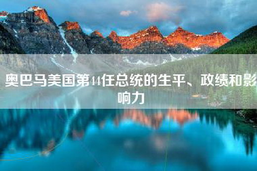 奥巴马美国第44任总统的生平、政绩和影响力