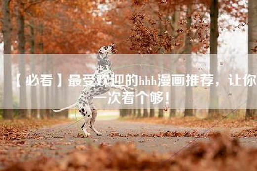 【必看】最受欢迎的hhh漫画推荐，让你一次看个够！