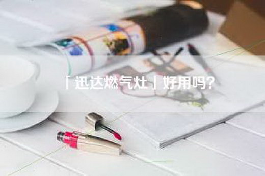 「迅达燃气灶」好用吗？
