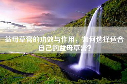 益母草膏的功效与作用，如何选择适合自己的益母草膏？