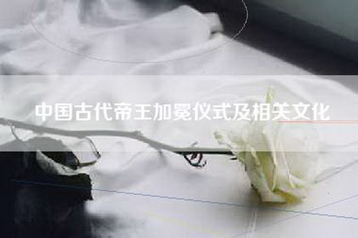 中国古代帝王加冕仪式及相关文化