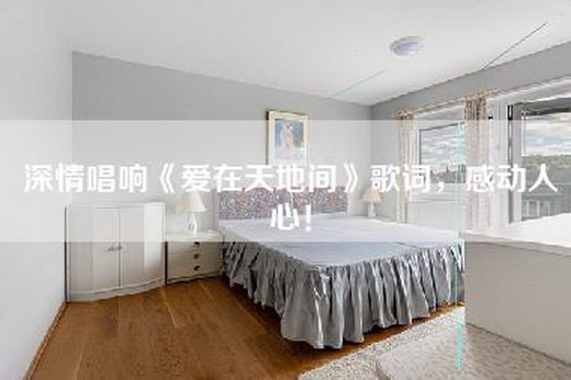 深情唱响《爱在天地间》歌词，感动人心！