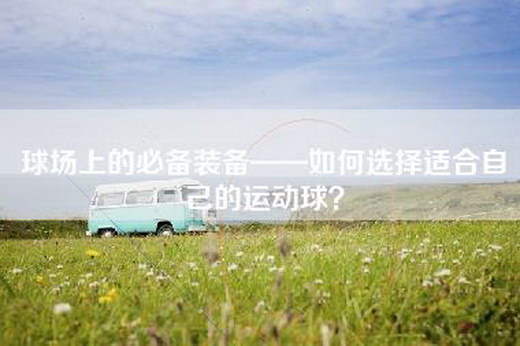 球场上的必备装备——如何选择适合自己的运动球？