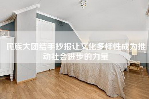 民族大团结手抄报让文化多样性成为推动社会进步的力量