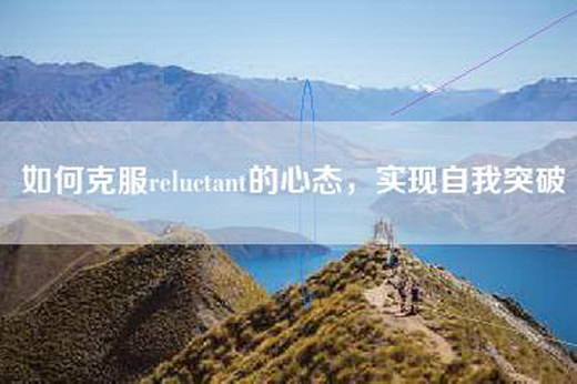 如何克服reluctant的心态，实现自我突破
