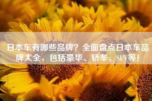 日本车有哪些品牌？全面盘点日本车品牌大全，包括豪华、轿车、SUV等！