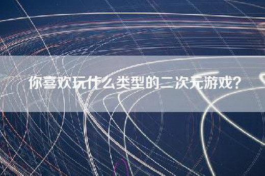 你喜欢玩什么类型的二次元游戏？