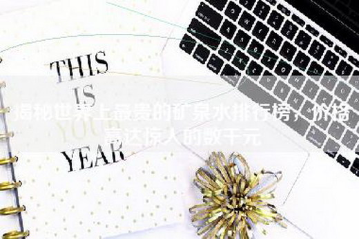 揭秘世界上最贵的矿泉水排行榜，价格高达惊人的数千元