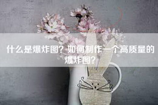 什么是爆炸图？如何制作一个高质量的爆炸图？