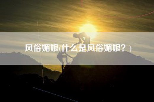 风俗媚娘(什么是风俗媚娘？)