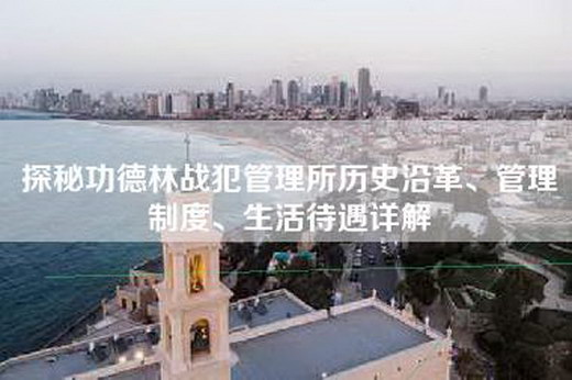探秘功德林战犯管理所历史沿革、管理制度、生活待遇详解