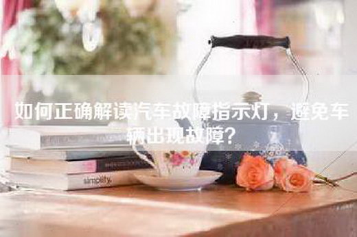 如何正确解读汽车故障指示灯，避免车辆出现故障？