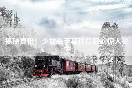 揭秘真相！少女杀手案件背后的惊人秘密