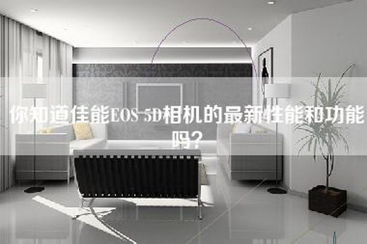 你知道佳能EOS 5D相机的最新性能和功能吗？