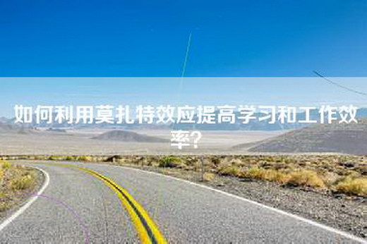 如何利用莫扎特效应提高学习和工作效率？