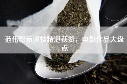 范伟影帝演技精湛获赞，电影作品大盘点