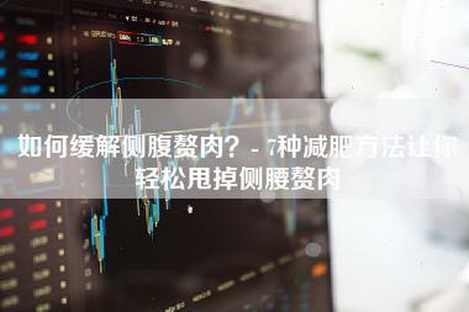 如何缓解侧腹赘肉？- 7种减肥方法让你轻松甩掉侧腰赘肉