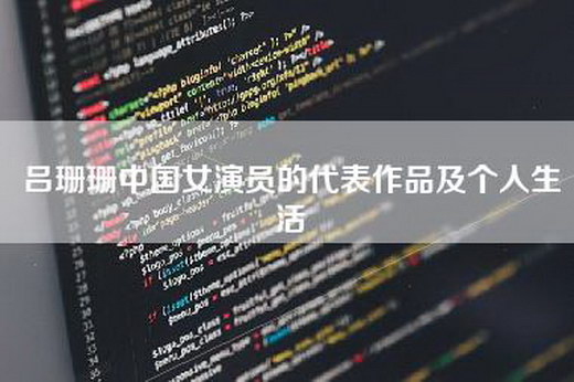 吕珊珊中国女演员的代表作品及个人生活