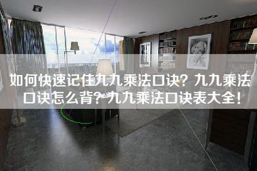 如何快速记住九九乘法口诀？九九乘法口诀怎么背？九九乘法口诀表大全！