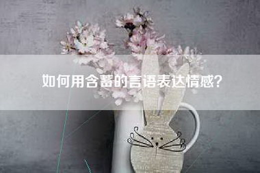 如何用含蓄的言语表达情感？