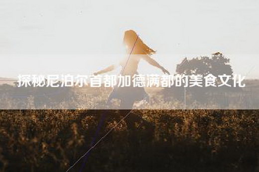 探秘尼泊尔首都加德满都的美食文化