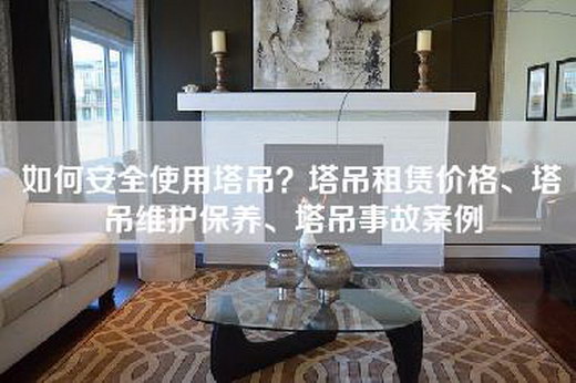 如何安全使用塔吊？塔吊租赁价格、塔吊维护保养、塔吊事故案例