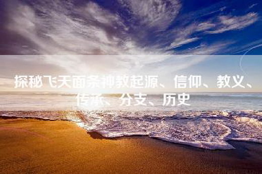 探秘飞天面条神教起源、信仰、教义、传承、分支、历史