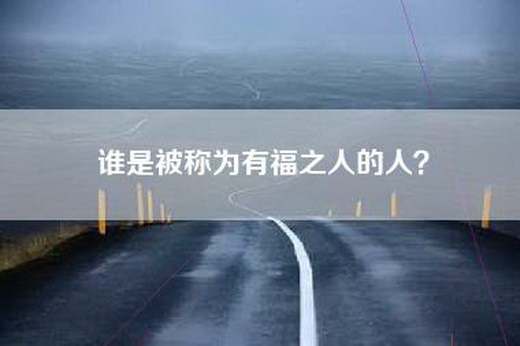 谁是被称为有福之人的人？