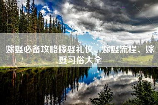 嫁娶必备攻略嫁娶礼仪、嫁娶流程、嫁娶习俗大全