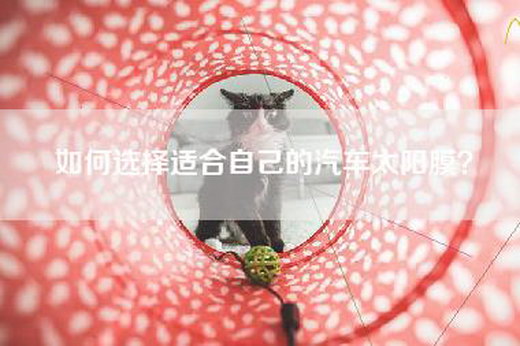 如何选择适合自己的汽车太阳膜？