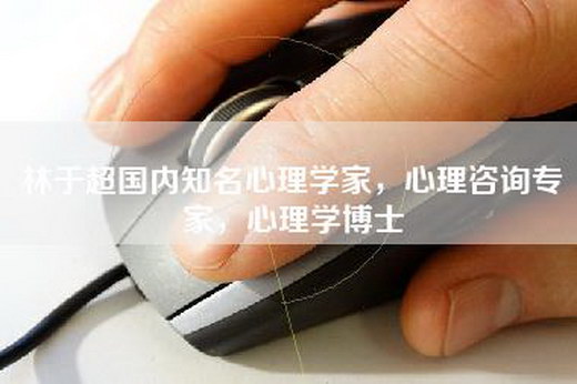 林于超国内知名心理学家，心理咨询专家，心理学博士