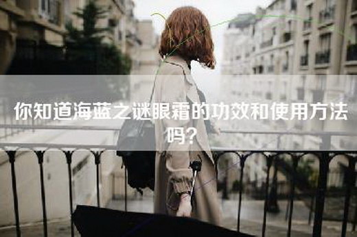 你知道海蓝之谜眼霜的功效和使用方法吗？