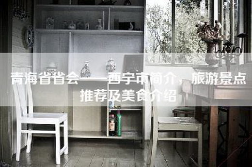 青海省省会——西宁市简介，旅游景点推荐及美食介绍