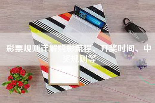 彩票规则详解购彩流程、开奖时间、中奖规则等