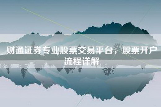 财通证券专业股票交易平台，股票开户流程详解
