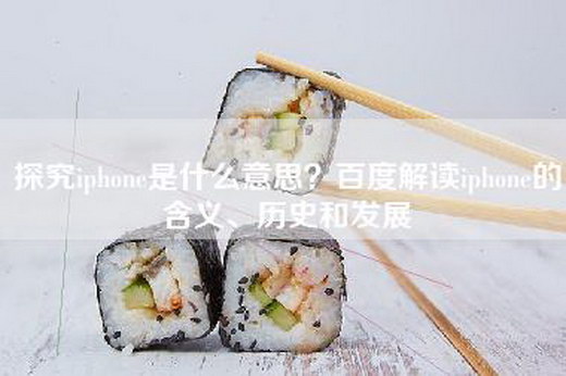 探究iphone是什么意思？百度解读iphone的含义、历史和发展