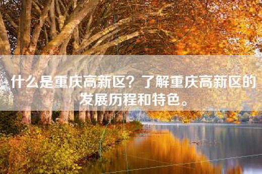 什么是重庆高新区？了解重庆高新区的发展历程和特色。