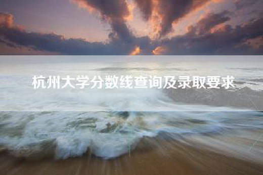 杭州大学分数线查询及录取要求