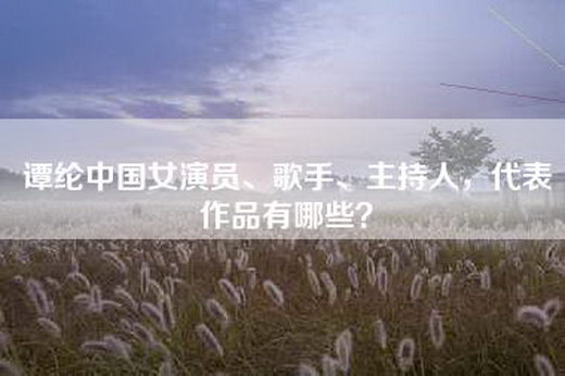 谭纶中国女演员、歌手、主持人，代表作品有哪些？