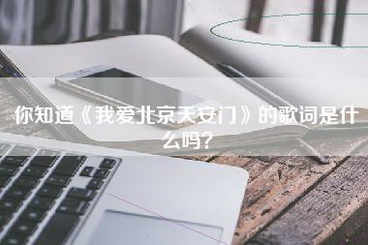 你知道《我爱北京天安门》的歌词是什么吗？