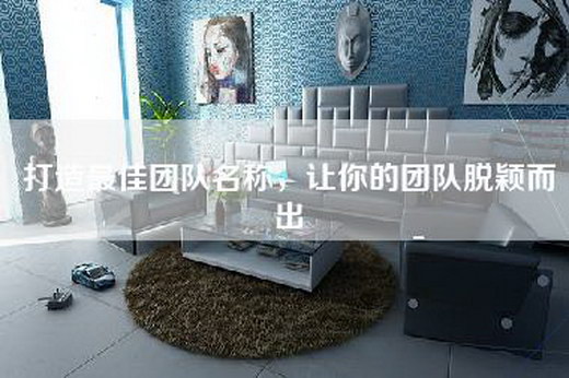 打造最佳团队名称，让你的团队脱颖而出