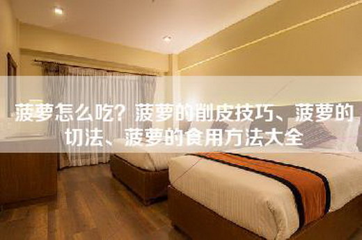 菠萝怎么吃？菠萝的削皮技巧、菠萝的切法、菠萝的食用方法大全